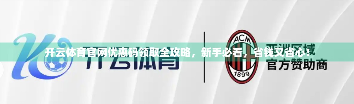 开云体育官网优惠码领取全攻略，新手必看，省钱又省心！
