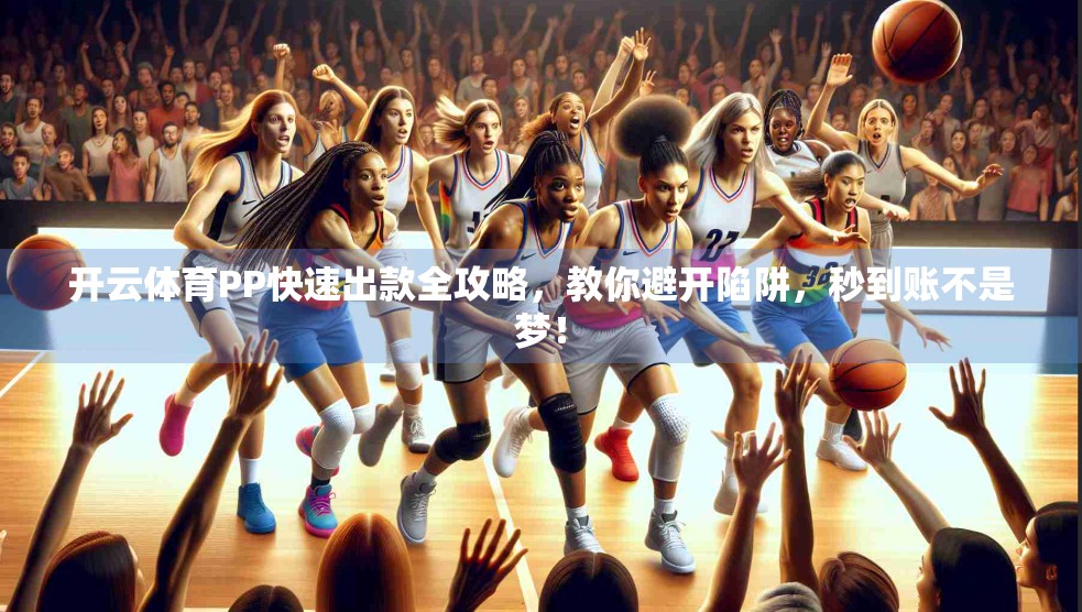 开云体育PP快速出款全攻略，教你避开陷阱，秒到账不是梦！