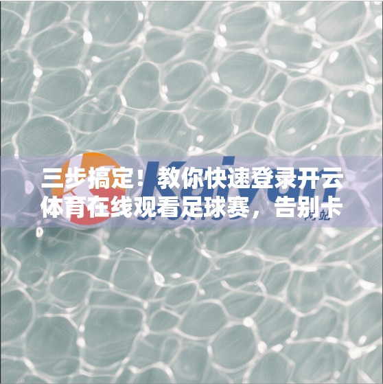 三步搞定！教你快速登录开云体育在线观看足球赛，告别卡顿与繁琐流程！