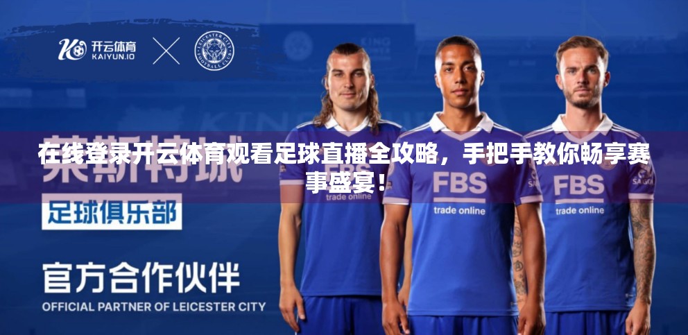 在线登录开云体育观看足球直播全攻略，手把手教你畅享赛事盛宴！