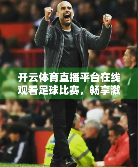 开云体育直播平台在线观看足球比赛，畅享激情赛事，尽在指尖之间！