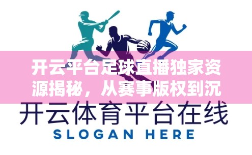 开云平台足球直播独家资源揭秘，从赛事版权到沉浸式体验，你不知道的幕后故事！