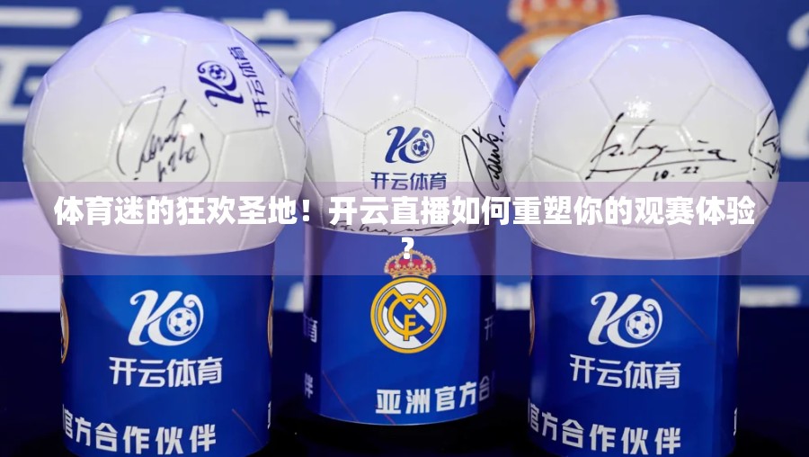 体育迷的狂欢圣地！开云直播如何重塑你的观赛体验？