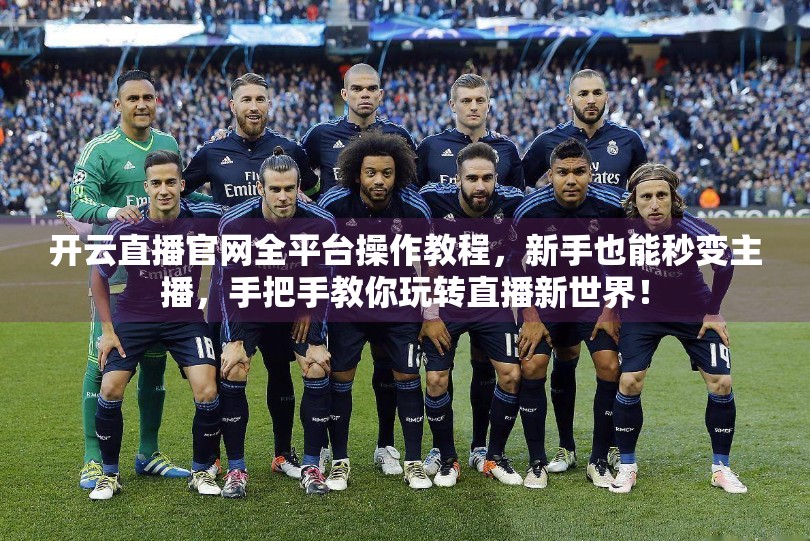 开云直播官网全平台操作教程，新手也能秒变主播，手把手教你玩转直播新世界！