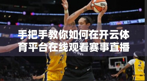 手把手教你如何在开云体育平台在线观看赛事直播，无需VIP也能畅享高清体验！