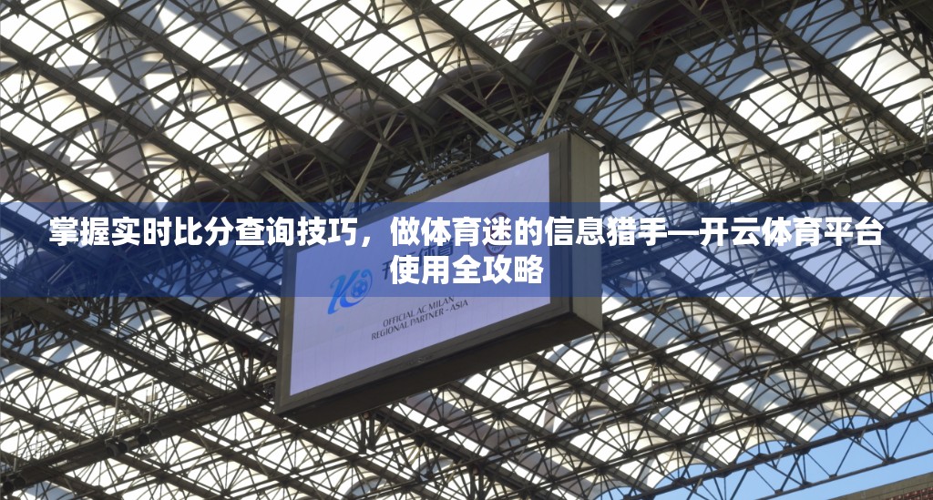 掌握实时比分查询技巧，做体育迷的信息猎手—开云体育平台使用全攻略