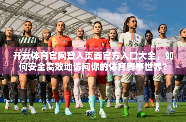 开云体育官网登入页面官方入口大全，如何安全高效地访问你的体育赛事世界？