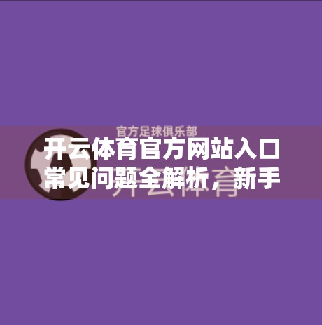 开云体育官方网站入口常见问题全解析，新手必看的五大高频疑问与解决方案