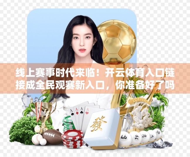 线上赛事时代来临！开云体育入口链接成全民观赛新入口，你准备好了吗？