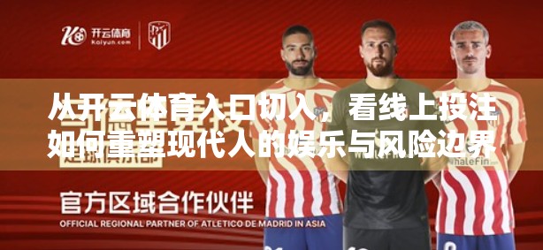 从开云体育入口切入，看线上投注如何重塑现代人的娱乐与风险边界