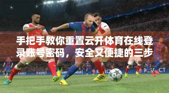 手把手教你重置云开体育在线登录账号密码，安全又便捷的三步流程！