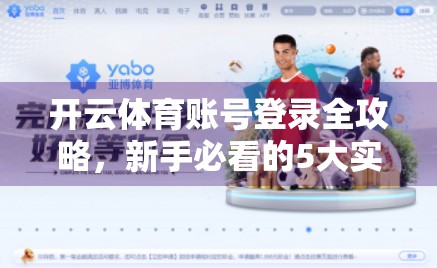 开云体育账号登录全攻略，新手必看的5大实用技巧，告别卡顿与错误！