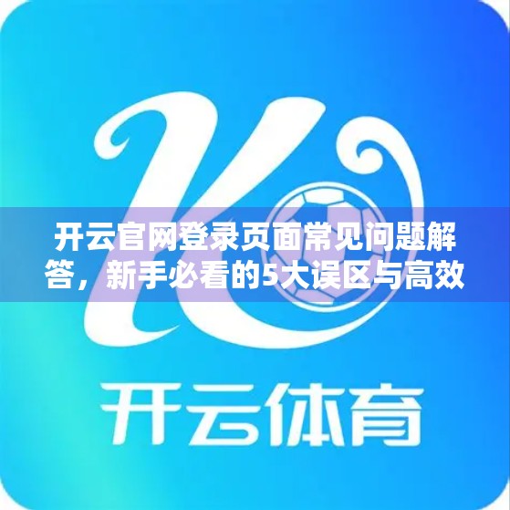 开云官网登录页面常见问题解答，新手必看的5大误区与高效解决指南