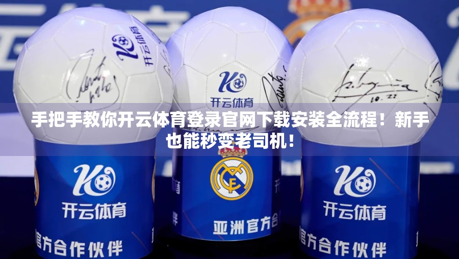 手把手教你开云体育登录官网下载安装全流程！新手也能秒变老司机！