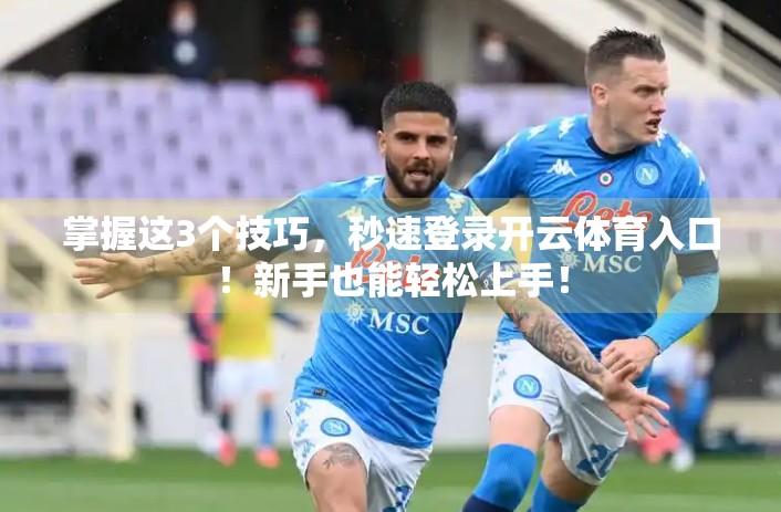 掌握这3个技巧，秒速登录开云体育入口！新手也能轻松上手！