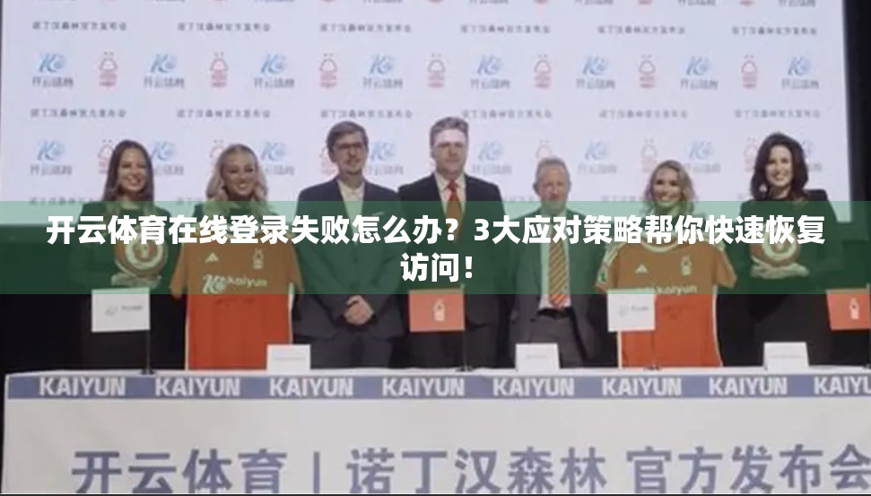 开云体育在线登录失败怎么办？3大应对策略帮你快速恢复访问！