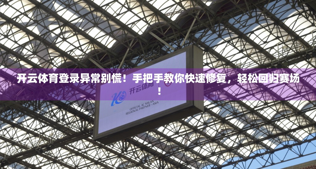 开云体育登录异常别慌！手把手教你快速修复，轻松回归赛场！