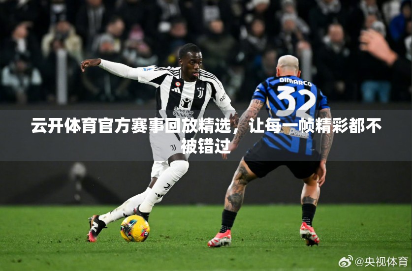 云开体育官方赛事回放精选，让每一帧精彩都不被错过
