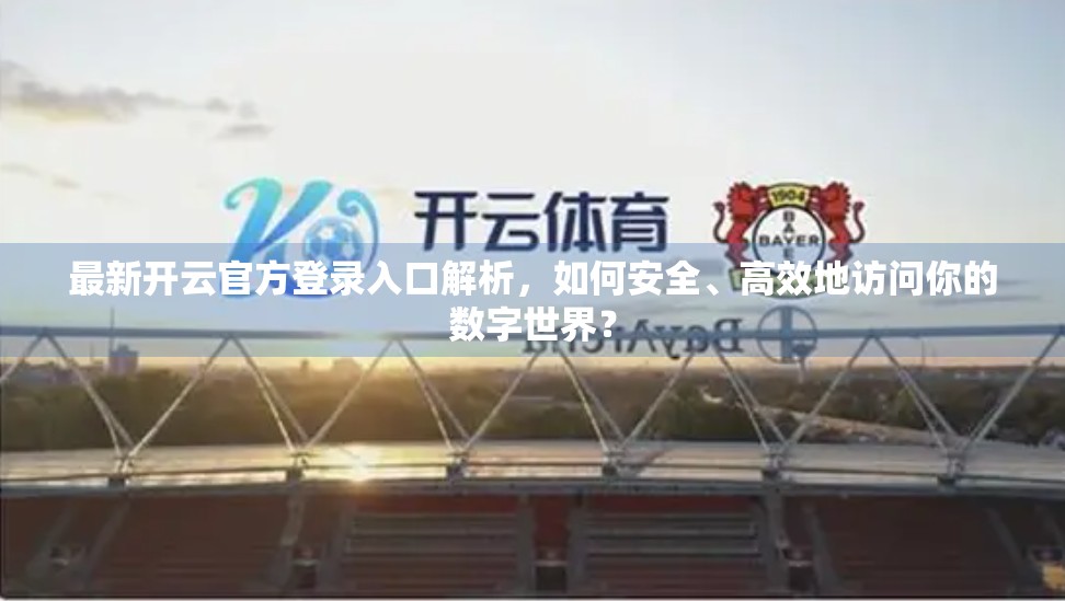 最新开云官方登录入口解析，如何安全、高效地访问你的数字世界？