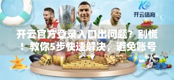 开云官方登录入口出问题？别慌！教你5步快速解决，避免账号被盗风险！