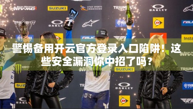 警惕备用开云官方登录入口陷阱！这些安全漏洞你中招了吗？