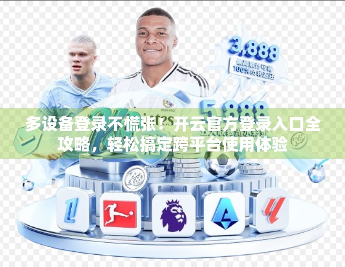 多设备登录不慌张！开云官方登录入口全攻略，轻松搞定跨平台使用体验