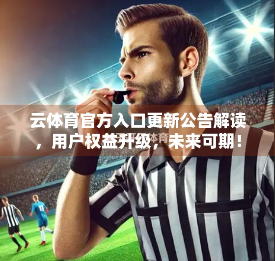 云体育官方入口更新公告解读，用户权益升级，未来可期！
