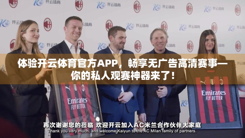 体验开云体育官方APP，畅享无广告高清赛事—你的私人观赛神器来了！