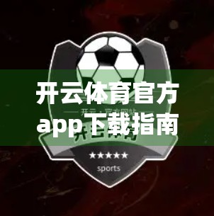 开云体育官方app下载指南，轻松上手，快速体验运动新方式！
