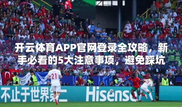 开云体育APP官网登录全攻略，新手必看的5大注意事项，避免踩坑！
