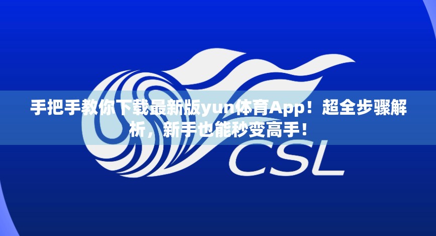 手把手教你下载最新版yun体育App！超全步骤解析，新手也能秒变高手！