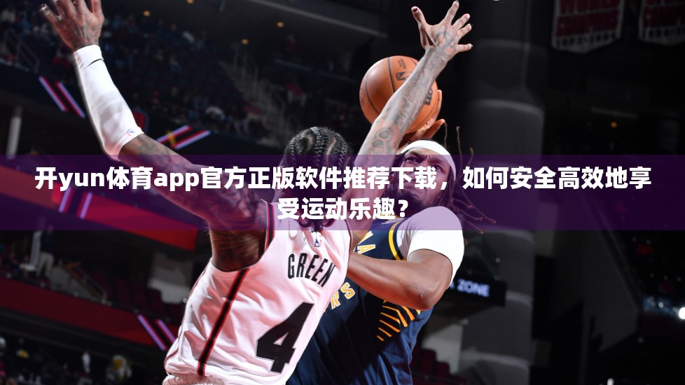 开yun体育app官方正版软件推荐下载，如何安全高效地享受运动乐趣？