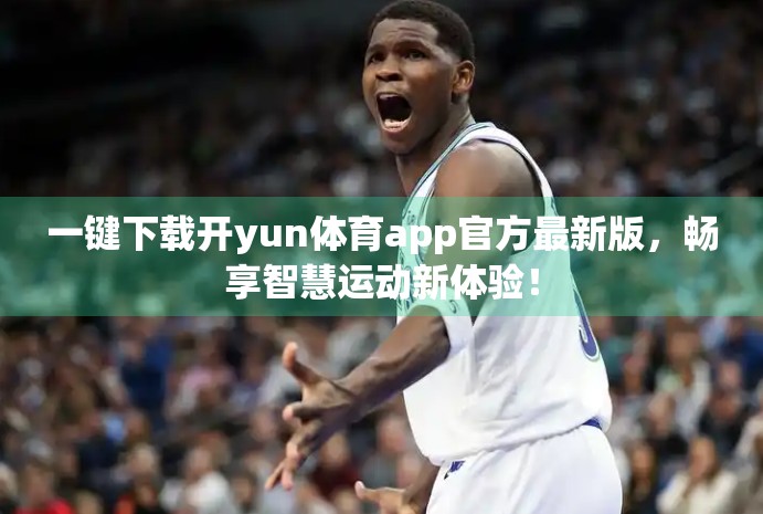 一键下载开yun体育app官方最新版，畅享智慧运动新体验！