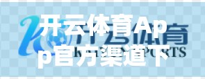 开云体育App官方渠道下载全攻略，安全、便捷、一步到位！