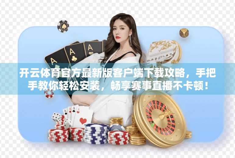 开云体育官方最新版客户端下载攻略，手把手教你轻松安装，畅享赛事直播不卡顿！