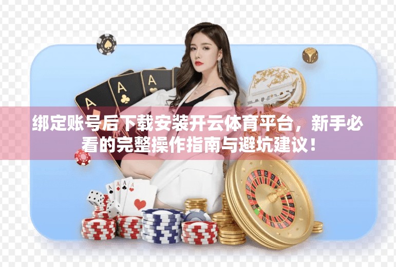 绑定账号后下载安装开云体育平台，新手必看的完整操作指南与避坑建议！