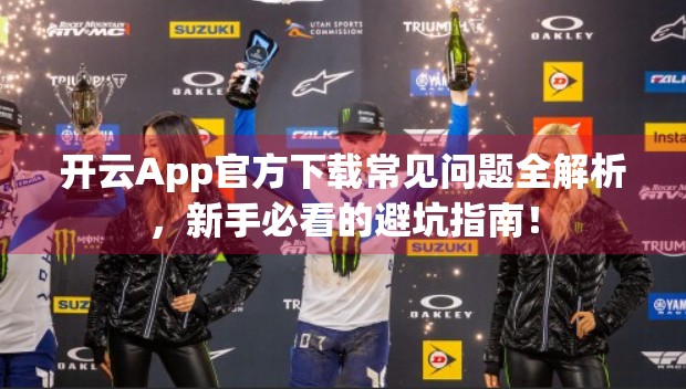 开云App官方下载常见问题全解析，新手必看的避坑指南！