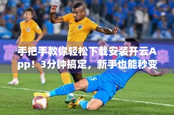 手把手教你轻松下载安装开云App！3分钟搞定，新手也能秒变达人！