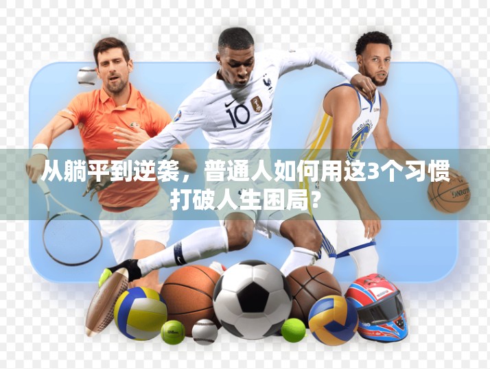 从躺平到逆袭，普通人如何用这3个习惯打破人生困局？