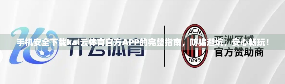 手机安全下载kai云体育官方APP的完整指南，防骗避坑，安心畅玩！