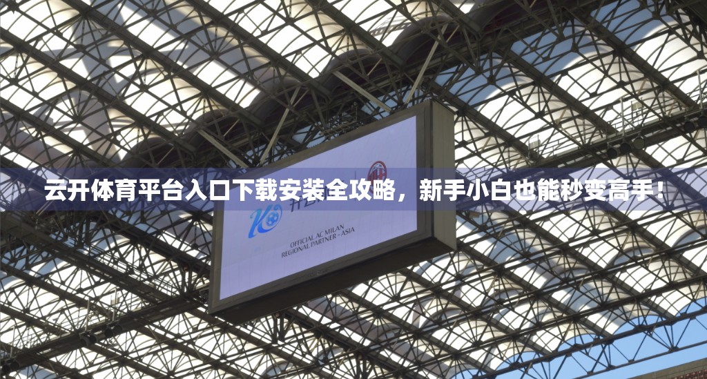 云开体育平台入口下载安装全攻略，新手小白也能秒变高手！