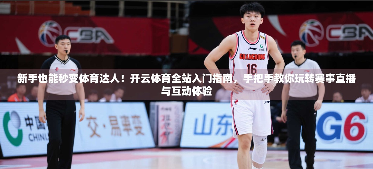 新手也能秒变体育达人！开云体育全站入门指南，手把手教你玩转赛事直播与互动体验