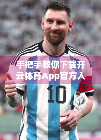 手把手教你下载开云体育App官方入口手机版！安全便捷一步到位，运动爱好者必备指南！