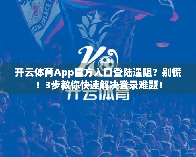 开云体育App官方入口登陆遇阻？别慌！3步教你快速解决登录难题！