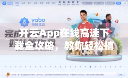 开云App在线高速下载全攻略，教你轻松搞定安卓/iOS版本，告别卡顿与延迟！