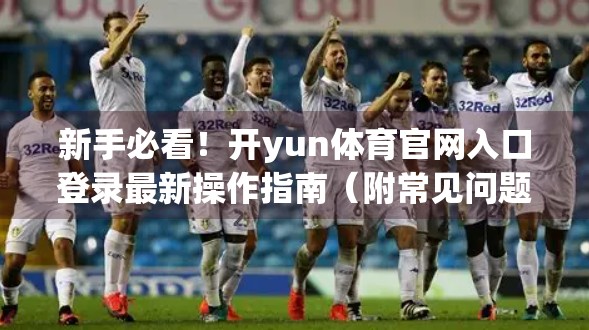 新手必看！开yun体育官网入口登录最新操作指南（附常见问题解决方案）