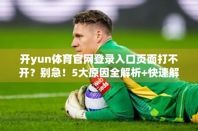 开yun体育官网登录入口页面打不开？别急！5大原因全解析+快速解决指南