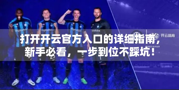 打开开云官方入口的详细指南，新手必看，一步到位不踩坑！
