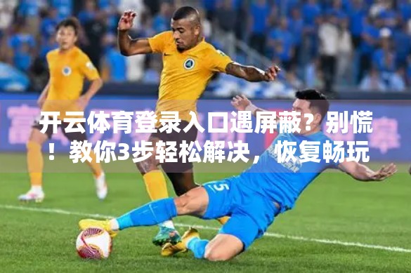 开云体育登录入口遇屏蔽？别慌！教你3步轻松解决，恢复畅玩不卡顿！