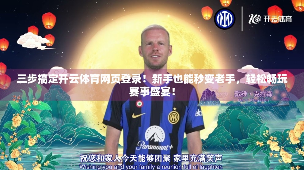 三步搞定开云体育网页登录！新手也能秒变老手，轻松畅玩赛事盛宴！